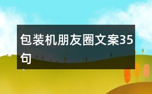 包裝機(jī)朋友圈文案35句