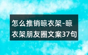 怎么推銷晾衣架-晾衣架朋友圈文案37句