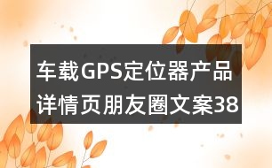 車(chē)載GPS定位器產(chǎn)品詳情頁(yè)朋友圈文案38句