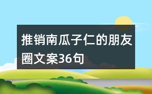 推銷南瓜子仁的朋友圈文案36句