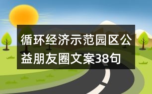 循環(huán)經(jīng)濟示范園區(qū)公益朋友圈文案38句