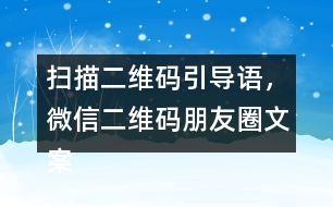 掃描二維碼引導語，微信二維碼朋友圈文案40句