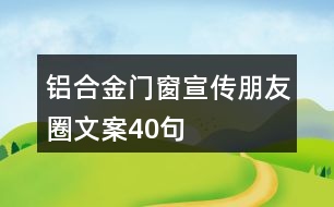 鋁合金門窗宣傳朋友圈文案40句