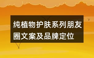 純植物護(hù)膚系列朋友圈文案及品牌定位、理念、故事34句