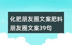 化肥朋友圈文案、肥料朋友圈文案39句