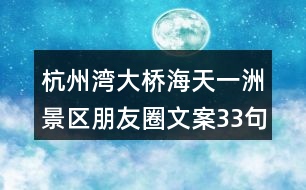 杭州灣大橋海天一洲景區(qū)朋友圈文案33句