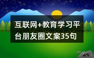 互聯(lián)網(wǎng)+教育學習平臺朋友圈文案35句