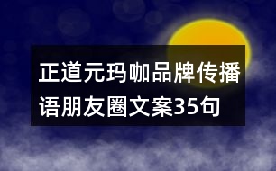 正道元瑪咖品牌傳播語、朋友圈文案35句