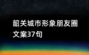 韶關(guān)城市形象朋友圈文案37句