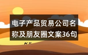 電子產品貿易公司名稱及朋友圈文案36句