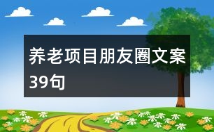 養(yǎng)老項(xiàng)目朋友圈文案39句