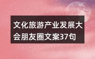 文化旅游產(chǎn)業(yè)發(fā)展大會(huì)朋友圈文案37句