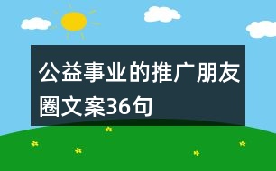 公益事業(yè)的推廣朋友圈文案36句