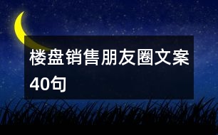 樓盤(pán)銷(xiāo)售朋友圈文案40句