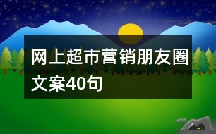 網(wǎng)上超市營(yíng)銷(xiāo)朋友圈文案40句