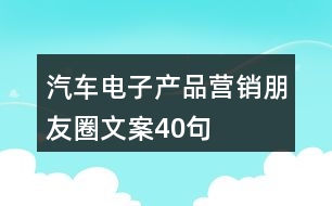 汽車電子產(chǎn)品營銷朋友圈文案40句