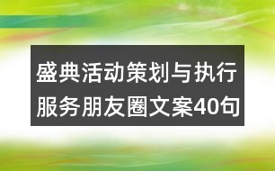 盛典活動策劃與執(zhí)行服務朋友圈文案40句