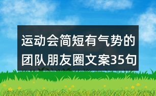 運動會簡短有氣勢的團(tuán)隊朋友圈文案35句