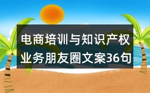 電商培訓(xùn)與知識(shí)產(chǎn)權(quán)業(yè)務(wù)朋友圈文案36句