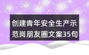 創(chuàng)建青年安全生產(chǎn)示范崗朋友圈文案35句