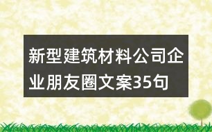 新型建筑材料公司企業(yè)朋友圈文案35句