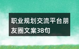 職業(yè)規(guī)劃交流平臺(tái)朋友圈文案38句