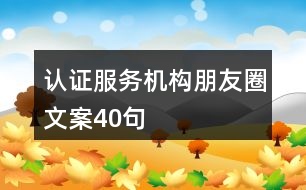 認證服務(wù)機構(gòu)朋友圈文案40句