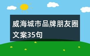 威海城市品牌朋友圈文案35句