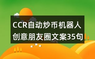 CCR自動炒幣機(jī)器人創(chuàng)意朋友圈文案35句