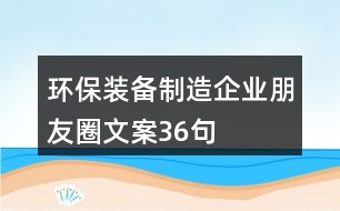 環(huán)保裝備制造企業(yè)朋友圈文案36句