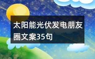 太陽能光伏發(fā)電朋友圈文案35句