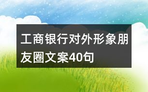 工商銀行對外形象朋友圈文案40句