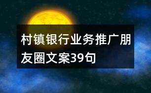 村鎮(zhèn)銀行業(yè)務推廣朋友圈文案39句