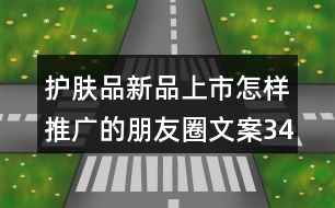 護(hù)膚品新品上市怎樣推廣的朋友圈文案34句