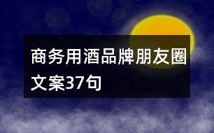 商務(wù)用酒品牌朋友圈文案37句