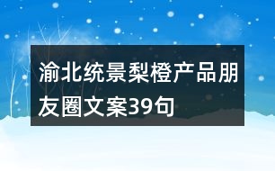 渝北統(tǒng)景梨橙產(chǎn)品朋友圈文案39句