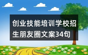 創(chuàng)業(yè)技能培訓(xùn)學(xué)校招生朋友圈文案34句