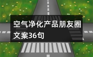 空氣凈化產(chǎn)品朋友圈文案36句