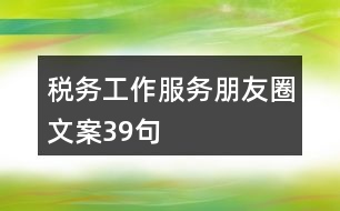 稅務(wù)工作服務(wù)朋友圈文案39句