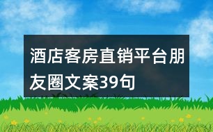 酒店客房直銷平臺(tái)朋友圈文案39句