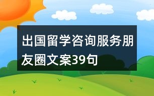 出國留學(xué)咨詢服務(wù)朋友圈文案39句