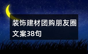 裝飾建材團(tuán)購(gòu)朋友圈文案38句