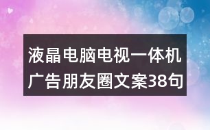 液晶電腦電視一體機(jī)廣告朋友圈文案38句