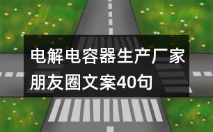 電解電容器生產廠家朋友圈文案40句