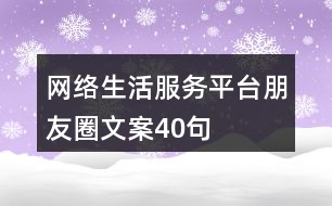 網(wǎng)絡(luò)生活服務(wù)平臺朋友圈文案40句