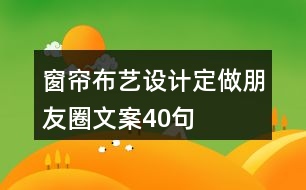 窗簾布藝設(shè)計定做朋友圈文案40句