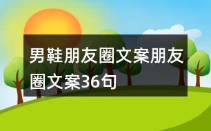 男鞋朋友圈文案、朋友圈文案36句