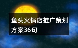 魚(yú)頭火鍋店推廣策劃方案36句