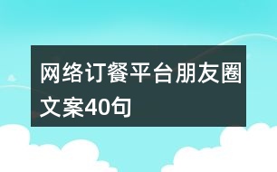 網(wǎng)絡(luò)訂餐平臺朋友圈文案40句