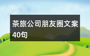 茶旅公司朋友圈文案40句